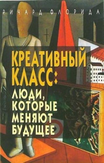 Ричард Флорида - Креативный класс: люди, которые меняют будущее обложка книги Ричард Флорида - Креативный класс: люди, которые меняют будущее обложка книги