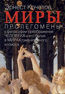 Эрнест Кочетов - Миры: Пролегомены к философии преображения человека и его бытия в мирах гуманитарного космоса обложка книги Эрнест Кочетов - Миры: Пролегомены к философии преображения человека и его бытия в мирах гуманитарного космоса обложка книги