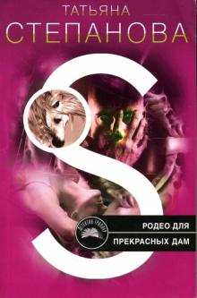 Татьяна Степанова - Родео для прекрасных дам: Роман обложка книги Татьяна Степанова - Родео для прекрасных дам: Роман обложка книги