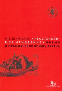 Михаил Шумилин - Неостановимое мгновение: время в "Гражданской войне" Лукана обложка книги Михаил Шумилин - Неостановимое мгновение: время в "Гражданской войне" Лукана обложка книги
