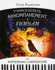 Елена Коршунова - Учимся играть аккомпанемент к гимнам на фортепиано и синтезатор: Самоучитель обложка книги Елена Коршунова - Учимся играть аккомпанемент к гимнам на фортепиано и синтезатор: Самоучитель обложка книги