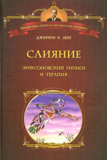 Джеффри Зейг - Слияние. Эриксоновский гипноз и терапия обложка книги Джеффри Зейг - Слияние. Эриксоновский гипноз и терапия обложка книги