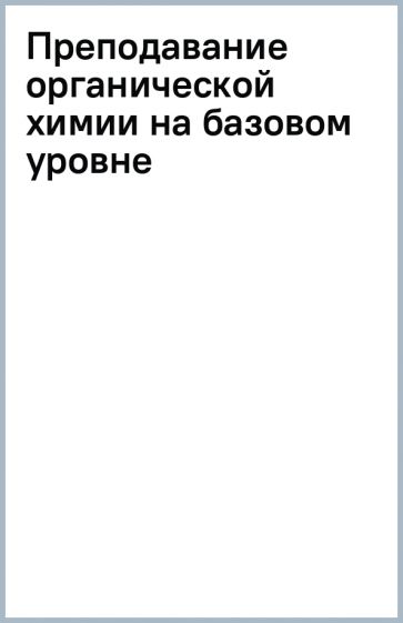 Преподавание органической химии на базовом уровне обложка книги Преподавание органической химии на базовом уровне обложка книги