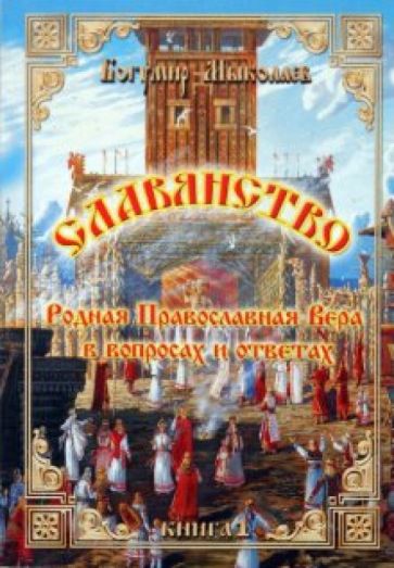 Б. Мыколаев - Славянство - Родная Православная Вера в вопросах и ответах. Книга 1 обложка книги Б. Мыколаев - Славянство - Родная Православная Вера в вопросах и ответах. Книга 1 обложка книги