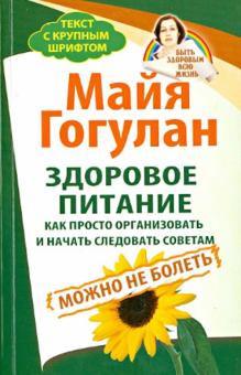 Майя Гогулан - Здоровое питание. Как просто организовать и начать следовать советам обложка книги Майя Гогулан - Здоровое питание. Как просто организовать и начать следовать советам обложка книги
