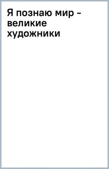 Я познаю мир - великие художники обложка книги Я познаю мир - великие художники обложка книги