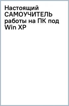 Настоящий САМОУЧИТЕЛЬ работы на ПК под Win XP обложка книги Настоящий САМОУЧИТЕЛЬ работы на ПК под Win XP обложка книги
