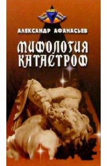 Александр Афанасьев - Мифология катастроф обложка книги Александр Афанасьев - Мифология катастроф обложка книги