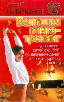 Андрей Левшинов - Большая книга-тренинг. Управление своей судьбой, привлечение денег, энергии, здоровья и любви обложка книги Андрей Левшинов - Большая книга-тренинг. Управление своей судьбой, привлечение денег, энергии, здоровья и любви обложка книги