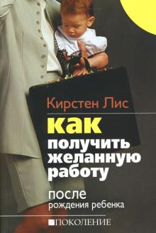 Кирстен Лис - Как получить желанную работу после рождения ребенка обложка книги Кирстен Лис - Как получить желанную работу после рождения ребенка обложка книги