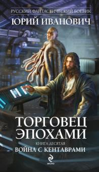 Юрий Иванович - Торговец эпохами. Книга 10. Война с кентаврами обложка книги Юрий Иванович - Торговец эпохами. Книга 10. Война с кентаврами обложка книги