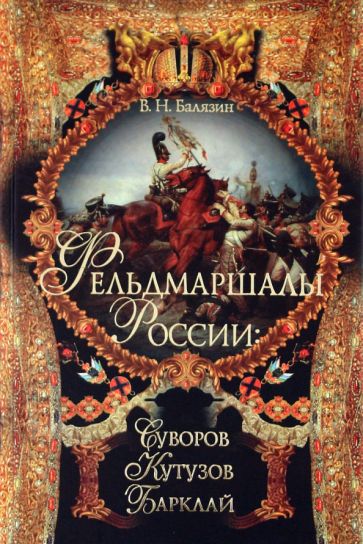 Владимир Балязин - Фельдмаршалы России: Суворов, Кутузов, Барклай обложка книги Владимир Балязин - Фельдмаршалы России: Суворов, Кутузов, Барклай обложка книги