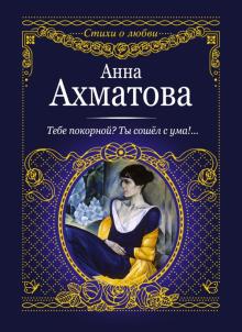 Анна Ахматова - Тебе покорной? Ты сошел с ума!... обложка книги Анна Ахматова - Тебе покорной? Ты сошел с ума!... обложка книги