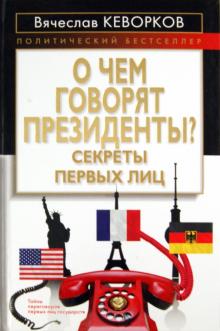 Вячеслав Кеворков - О чем говорят президенты? Секреты первых лиц обложка книги Вячеслав Кеворков - О чем говорят президенты? Секреты первых лиц обложка книги