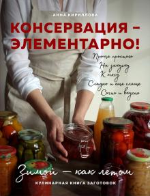 Анна Кириллова - Консервация - элементарно! Кулинарная книга заготовок