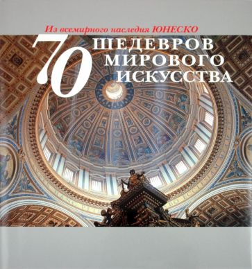 70 шедевров мирового искусства. Из всемирного наследия ЮНЕСКО обложка книги 70 шедевров мирового искусства. Из всемирного наследия ЮНЕСКО обложка книги