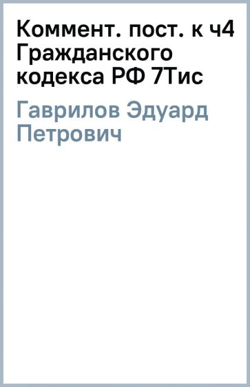 Эдуард Гаврилов - Коммент. (пост.) к ч4 Гражданского кодекса РФ 7Тис обложка книги Эдуард Гаврилов - Коммент. (пост.) к ч4 Гражданского кодекса РФ 7Тис обложка книги
