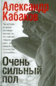 Александр Кабаков - Очень сильный пол. Сочинитель. Самозванец. Ударом на удар обложка книги Александр Кабаков - Очень сильный пол. Сочинитель. Самозванец. Ударом на удар обложка книги