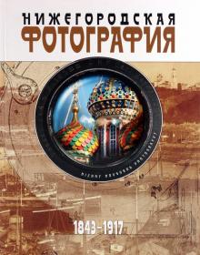 Яков Гройсман - Нижегородская фотография. Город. Люди. События. 1843-1917 обложка книги Яков Гройсман - Нижегородская фотография. Город. Люди. События. 1843-1917 обложка книги