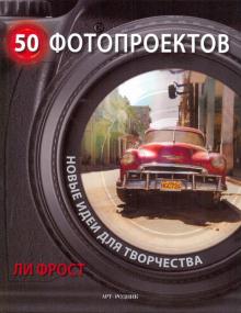 Ли Фрост - 50 фотопроектов: Новые идеи для творчества обложка книги Ли Фрост - 50 фотопроектов: Новые идеи для творчества обложка книги
