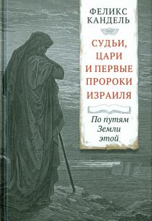 Феликс Кандель - Судьи, цари и первые пророки Израиля. По путям Земли этой обложка книги Феликс Кандель - Судьи, цари и первые пророки Израиля. По путям Земли этой обложка книги