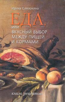 Ирина Самаркина - Еда, или Вкусный выбор между пищей и кормами. Книга рецептов обложка книги Ирина Самаркина - Еда, или Вкусный выбор между пищей и кормами. Книга рецептов обложка книги