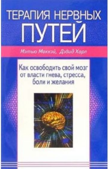 Мэтью Маккэй - Терапия нервных путей: Как освободить свой мозг от власти гнева, стресса, боли и желания обложка книги Мэтью Маккэй - Терапия нервных путей: Как освободить свой мозг от власти гнева, стресса, боли и желания обложка книги