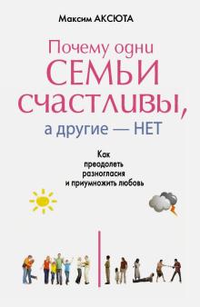 Максим Аксюта - Почему одни семьи счастливы, а другие - нет. Как преодолеть разногласия и приумножить любовь обложка книги Максим Аксюта - Почему одни семьи счастливы, а другие - нет. Как преодолеть разногласия и приумножить любовь обложка книги