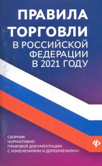 Правила торговли в РФ в 2021 г.: сборник нормативно-правовой документации с изменениями и дополнен.