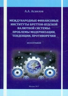 Альберт Асаилов - Международные финансовые институты Бреттон-Вудской валютной системы. Монография обложка книги Альберт Асаилов - Международные финансовые институты Бреттон-Вудской валютной системы. Монография обложка книги