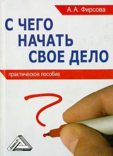 Анна Фирсова - С чего начать свое дело: практическое пособие обложка книги Анна Фирсова - С чего начать свое дело: практическое пособие обложка книги