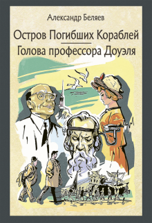 Александр Беляев - Остров Погибших Кораблей. Голова профессора Доуэля обложка книги Александр Беляев - Остров Погибших Кораблей. Голова профессора Доуэля обложка книги