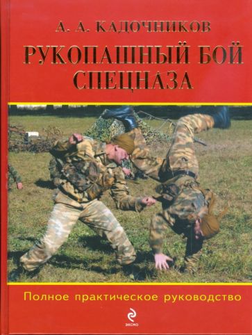 Книга: "Рукопашный бой спецназа: Полное практическое руководство" - Алексей Кадочников. Купить книгу, читать рецензии