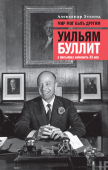 Александр Эткинд - Мир мог быть другим. Уильям Буллит в попытках изменить XX век обложка книги Александр Эткинд - Мир мог быть другим. Уильям Буллит в попытках изменить XX век обложка книги