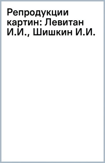 Репродукции картин: Левитан И.И., Шишкин И.И. обложка книги Репродукции картин: Левитан И.И., Шишкин И.И. обложка книги
