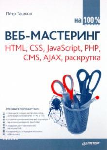 Петр Ташков - Веб-мастеринг на 100 %: HTML, CSS, JavaScript, PHP, CMS, AJAX, раскрутка обложка книги Петр Ташков - Веб-мастеринг на 100 %: HTML, CSS, JavaScript, PHP, CMS, AJAX, раскрутка обложка книги