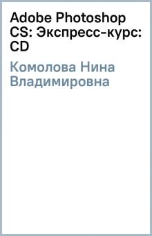 Нина Комолова - Adobe Photoshop CS: Экспресс-курс: CD обложка книги Нина Комолова - Adobe Photoshop CS: Экспресс-курс: CD обложка книги
