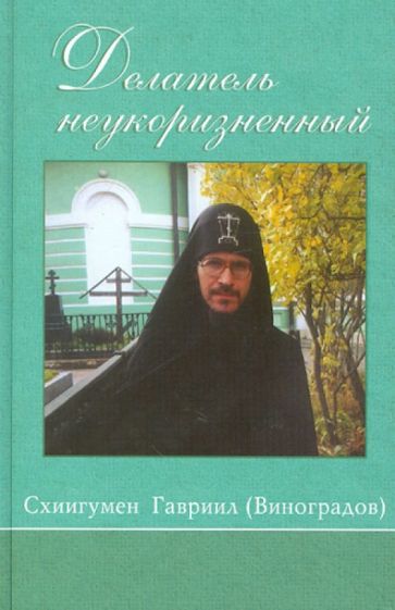 Гавриил Схиигумен - Делатель неукоризненный. Жизнеописание схиигумена Оптиной Пустыни Гавриила (Виноградова) обложка книги Гавриил Схиигумен - Делатель неукоризненный. Жизнеописание схиигумена Оптиной Пустыни Гавриила (Виноградова) обложка книги