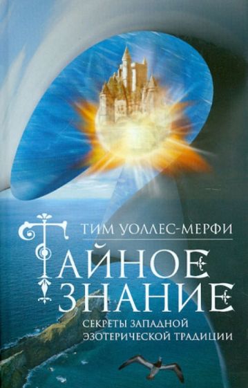 Тим Уоллес-Мерфи - Тайное знание. Секреты западной эзотерической традиции обложка книги Тим Уоллес-Мерфи - Тайное знание. Секреты западной эзотерической традиции обложка книги