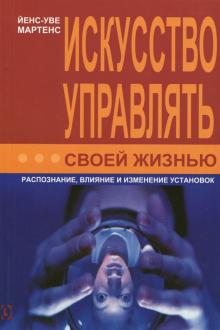 Мартенс Йенс-Уве - Искусство управлять своей жизнью. Распознание, влияние и изменение установок обложка книги Мартенс Йенс-Уве - Искусство управлять своей жизнью. Распознание, влияние и изменение установок обложка книги