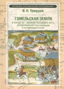 Виктор Темушев - Гомельская земля в конце XV - первой половине XVI в. Территориальные трансформации в погран. регионе обложка книги Виктор Темушев - Гомельская земля в конце XV - первой половине XVI в. Территориальные трансформации в погран. регионе обложка книги