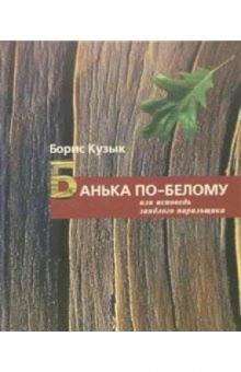 Борис Кузык - Банька по-белому или исповедь заядлого парильщика обложка книги Борис Кузык - Банька по-белому или исповедь заядлого парильщика обложка книги