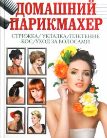 Дарья Нестерова - Домашний парикмахер. Стрижка, укладка, плетение кос, уход за волосами обложка книги Дарья Нестерова - Домашний парикмахер. Стрижка, укладка, плетение кос, уход за волосами обложка книги
