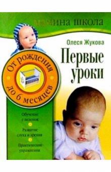 Олеся Жукова - Первые уроки. От рождения до 6 месяцев обложка книги Олеся Жукова - Первые уроки. От рождения до 6 месяцев обложка книги