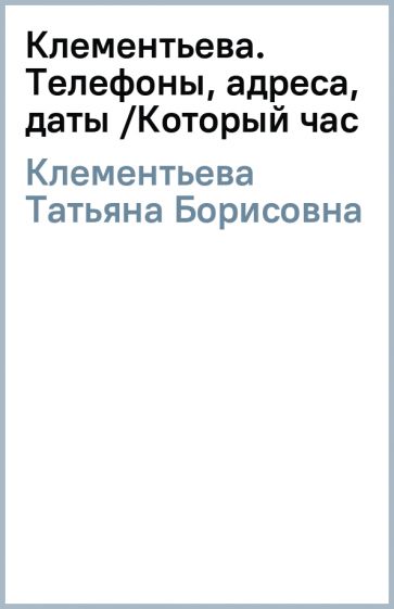 Татьяна Клементьева - Клементьева. Телефоны, адреса, даты /Который час обложка книги Татьяна Клементьева - Клементьева. Телефоны, адреса, даты /Который час обложка книги