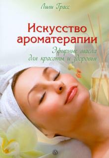 Лили Грасс - Искусство ароматерапии. Эфирные масла для красоты и здоровья обложка книги Лили Грасс - Искусство ароматерапии. Эфирные масла для красоты и здоровья обложка книги