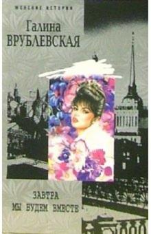 Галина Врублевская - Завтра мы будем вместе: Роман обложка книги Галина Врублевская - Завтра мы будем вместе: Роман обложка книги