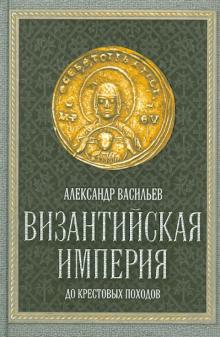 Александр Васильев - Византийская империя обложка книги Александр Васильев - Византийская империя обложка книги