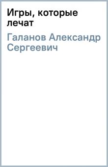Александр Галанов - Игры, которые лечат обложка книги Александр Галанов - Игры, которые лечат обложка книги