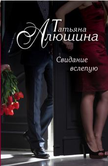 Татьяна Алюшина - Свидание вслепую обложка книги Татьяна Алюшина - Свидание вслепую обложка книги